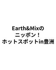 Earth&Mixのニッポン！ホットスポットin豊洲